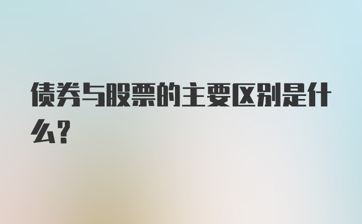 债券与股票的主要区别是什么？