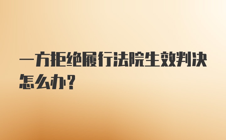 一方拒绝履行法院生效判决怎么办?