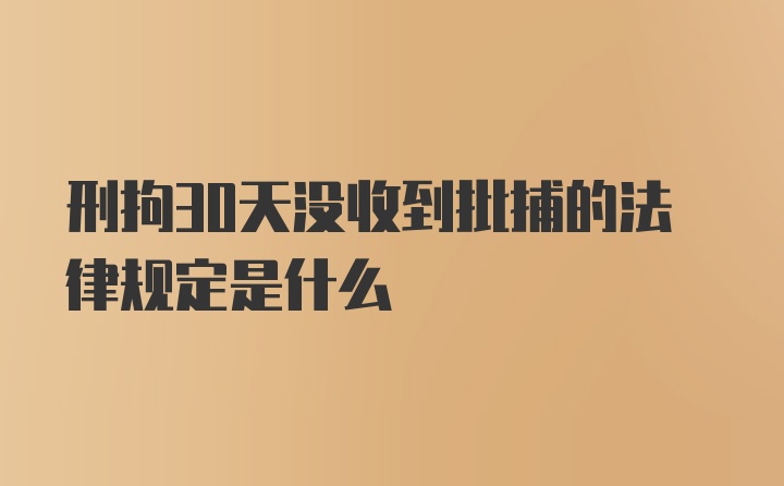 刑拘30天没收到批捕的法律规定是什么