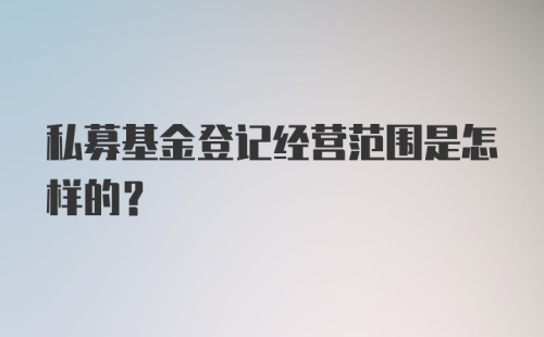 私募基金登记经营范围是怎样的？