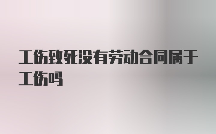 工伤致死没有劳动合同属于工伤吗