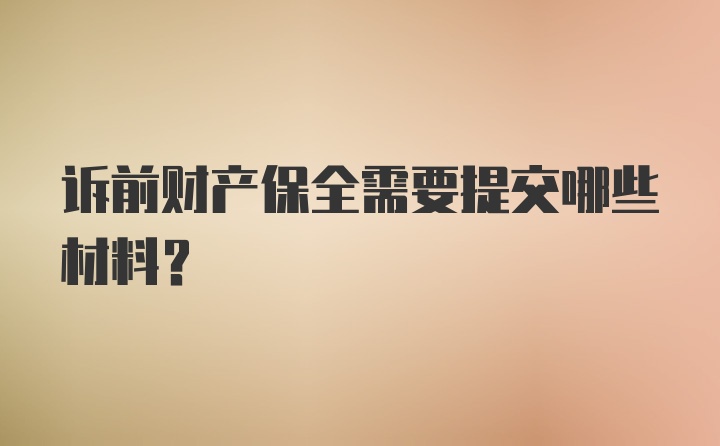 诉前财产保全需要提交哪些材料？