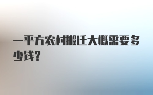 一平方农村搬迁大概需要多少钱？