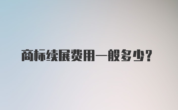 商标续展费用一般多少？