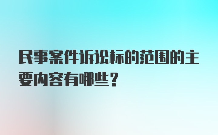 民事案件诉讼标的范围的主要内容有哪些?