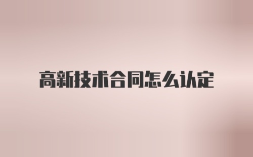 高新技术合同怎么认定