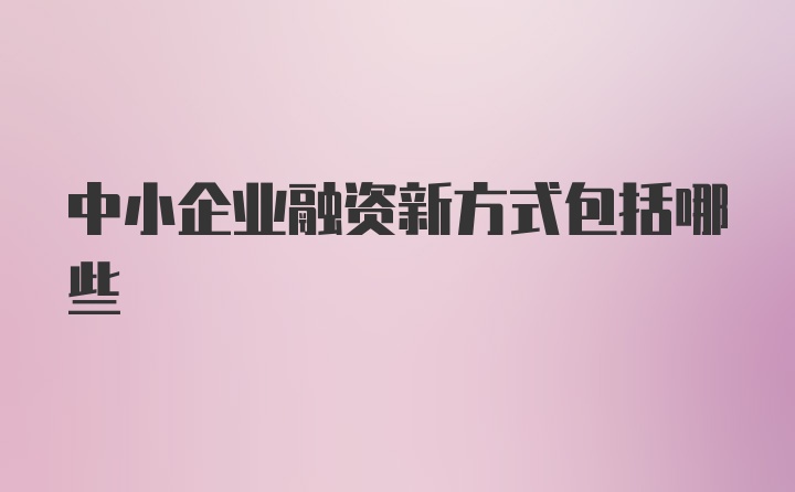 中小企业融资新方式包括哪些