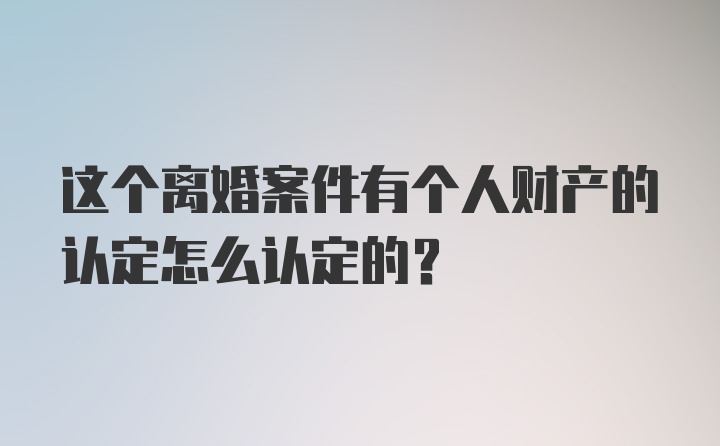 这个离婚案件有个人财产的认定怎么认定的？