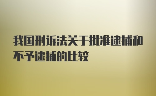 我国刑诉法关于批准逮捕和不予逮捕的比较