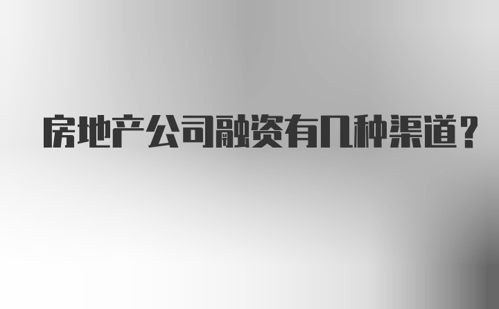 房地产公司融资有几种渠道？