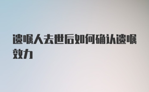 遗嘱人去世后如何确认遗嘱效力