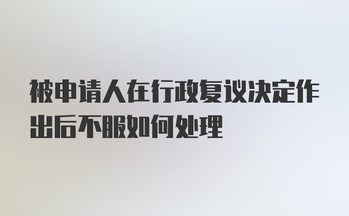 被申请人在行政复议决定作出后不服如何处理