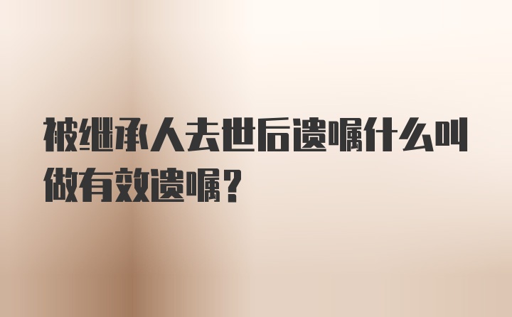 被继承人去世后遗嘱什么叫做有效遗嘱?