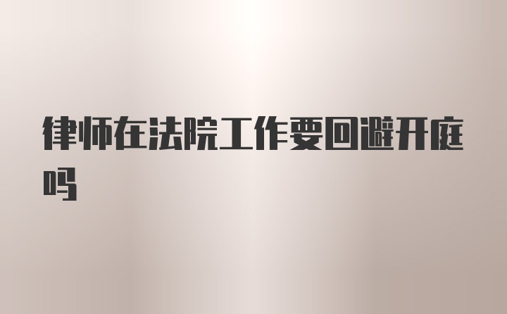 律师在法院工作要回避开庭吗