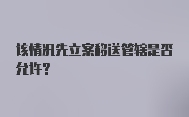 该情况先立案移送管辖是否允许？