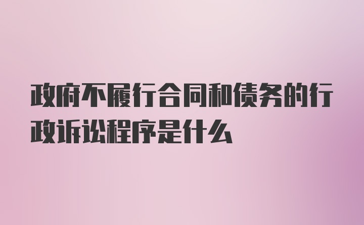 政府不履行合同和债务的行政诉讼程序是什么