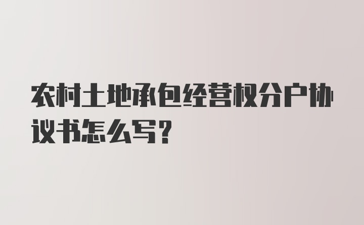 农村土地承包经营权分户协议书怎么写？