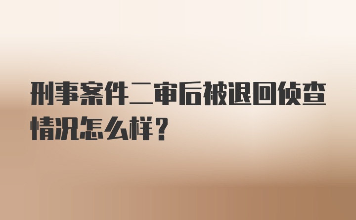 刑事案件二审后被退回侦查情况怎么样？