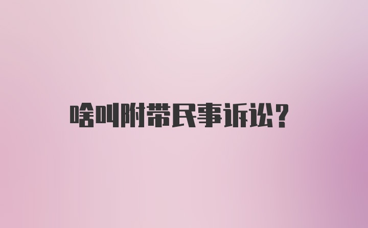 啥叫附带民事诉讼？