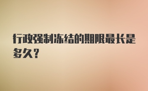 行政强制冻结的期限最长是多久？