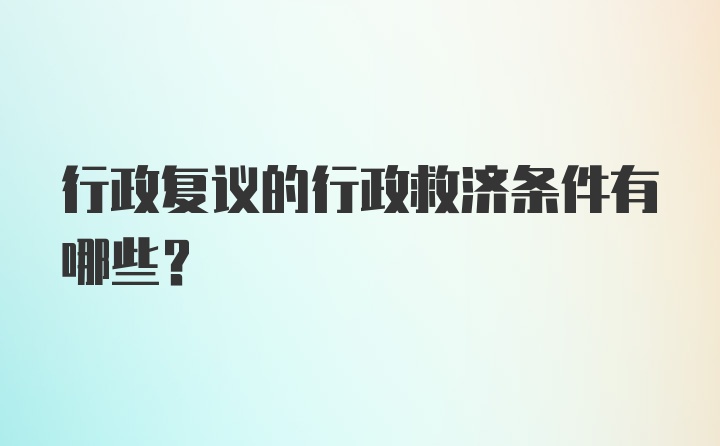 行政复议的行政救济条件有哪些？