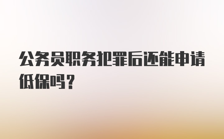 公务员职务犯罪后还能申请低保吗?