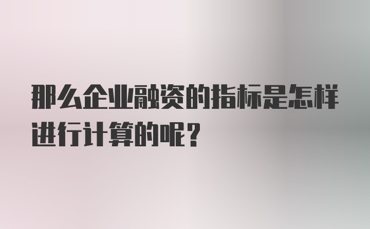 那么企业融资的指标是怎样进行计算的呢？