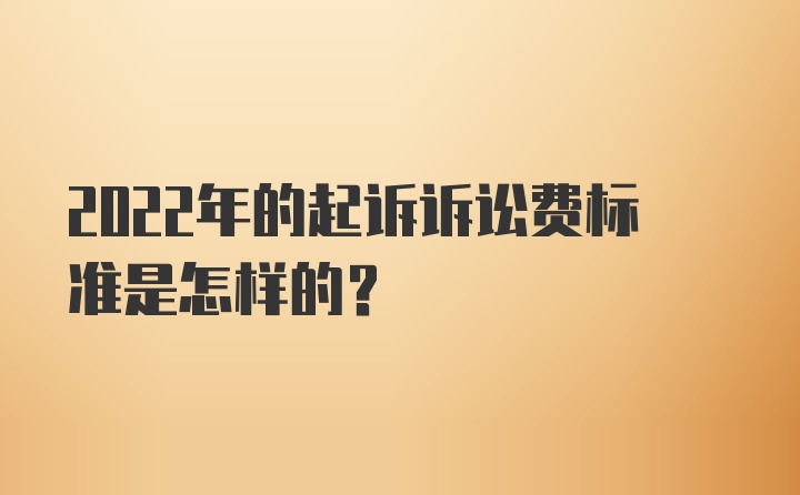 2022年的起诉诉讼费标准是怎样的？