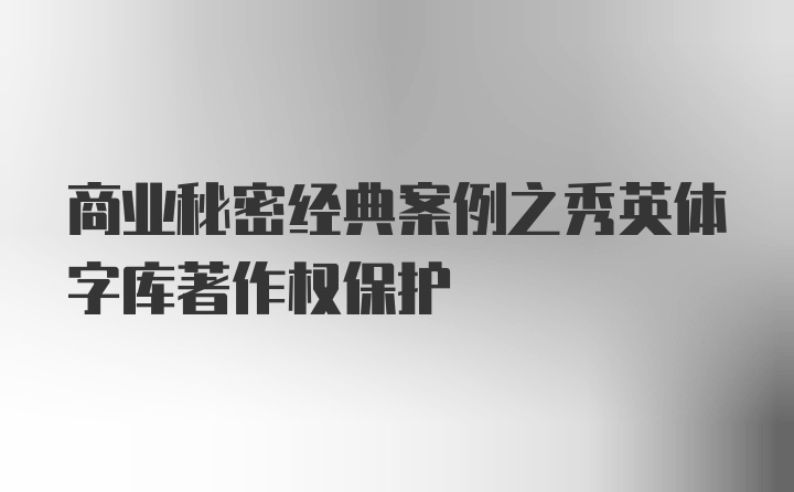 商业秘密经典案例之秀英体字库著作权保护