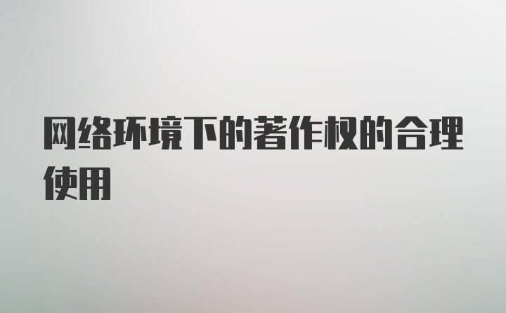 网络环境下的著作权的合理使用