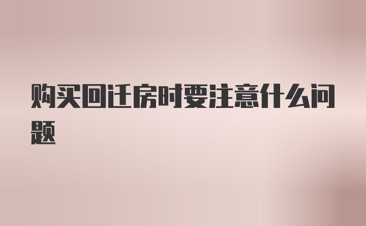 购买回迁房时要注意什么问题