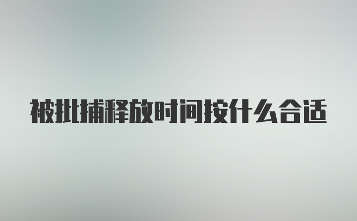 被批捕释放时间按什么合适