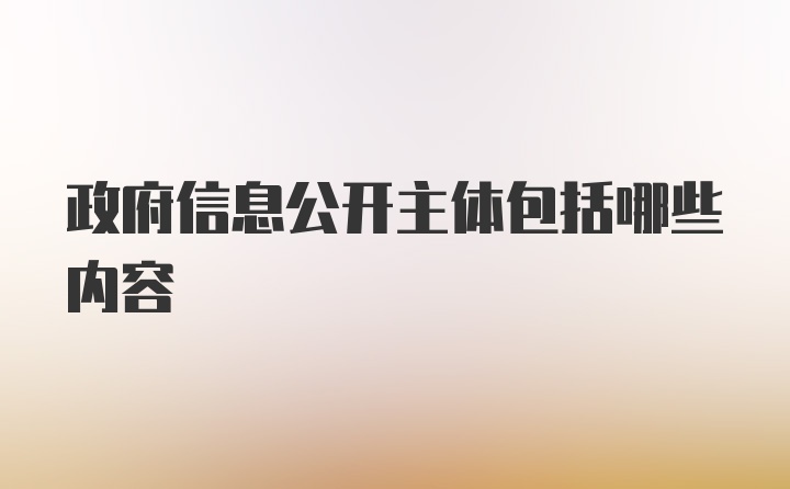 政府信息公开主体包括哪些内容