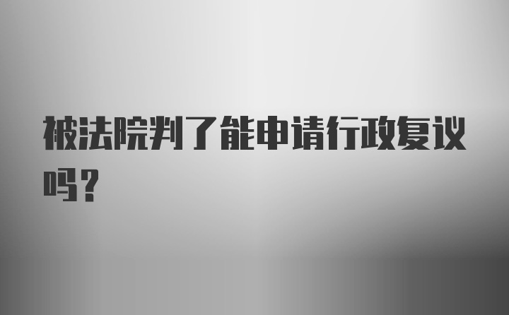 被法院判了能申请行政复议吗？