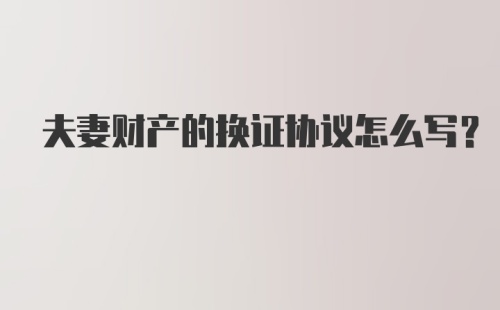 夫妻财产的换证协议怎么写？