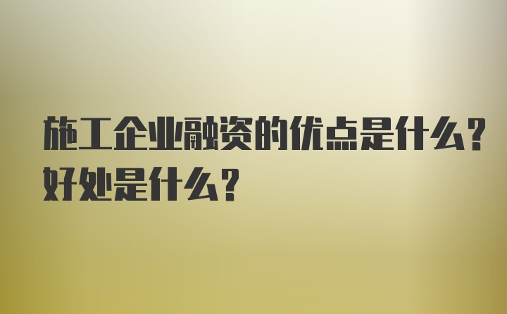 施工企业融资的优点是什么？好处是什么？