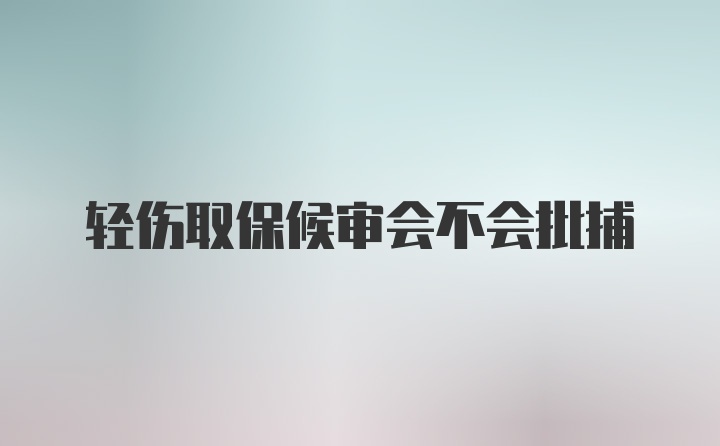 轻伤取保候审会不会批捕