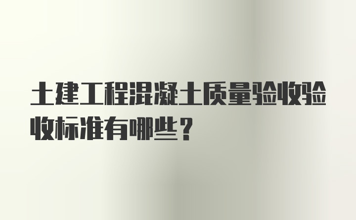 土建工程混凝土质量验收验收标准有哪些？