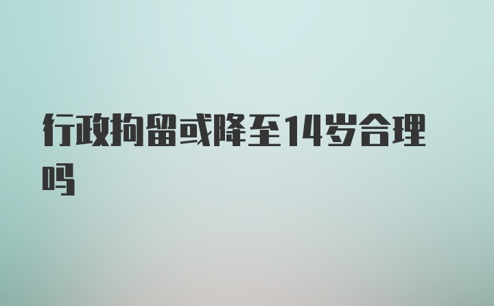 行政拘留或降至14岁合理吗