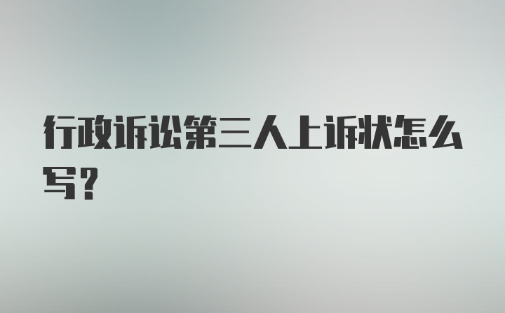 行政诉讼第三人上诉状怎么写？