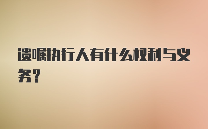 遗嘱执行人有什么权利与义务？