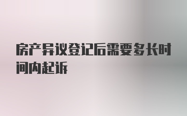 房产异议登记后需要多长时间内起诉