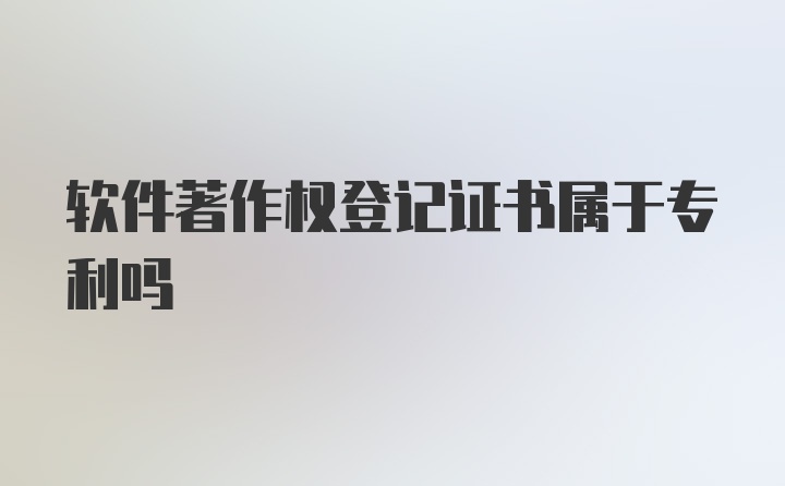 软件著作权登记证书属于专利吗