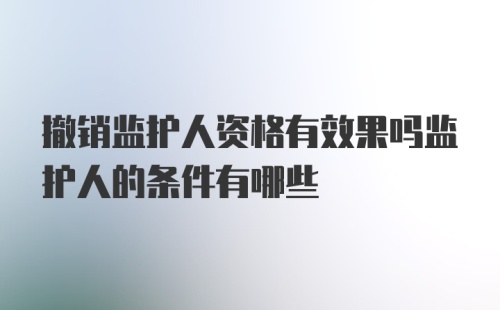 撤销监护人资格有效果吗监护人的条件有哪些