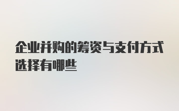 企业并购的筹资与支付方式选择有哪些