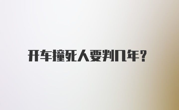 开车撞死人要判几年？