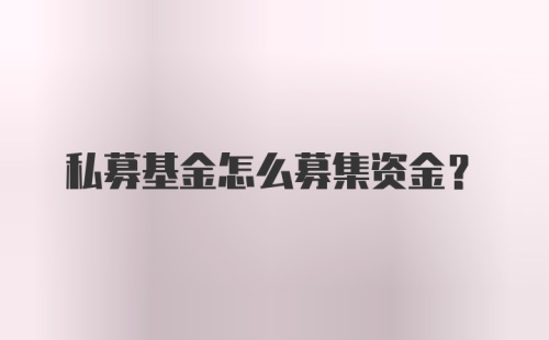 私募基金怎么募集资金？