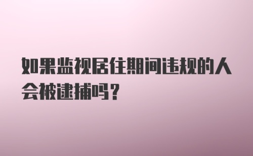 如果监视居住期间违规的人会被逮捕吗?