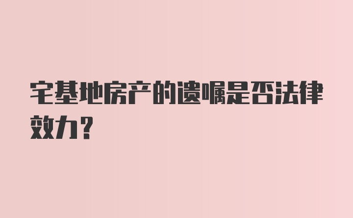 宅基地房产的遗嘱是否法律效力？