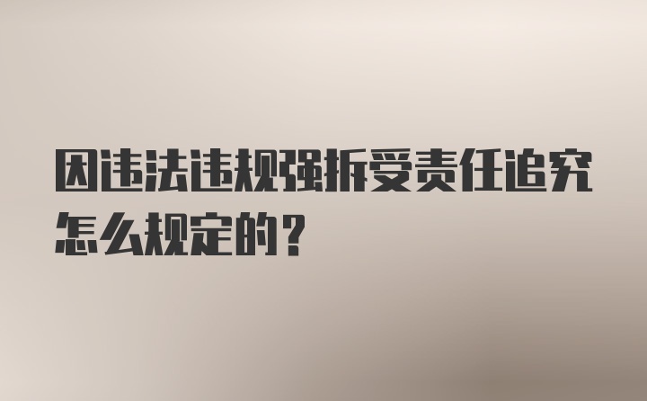 因违法违规强拆受责任追究怎么规定的？